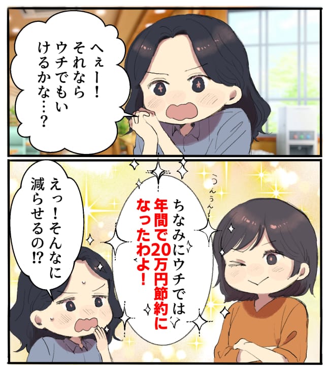 私「へぇー！それならウチでもいけるかな…？」井上さん「うんうん！ちなみにウチでは年間で20万円節約になったわよ！」私「えっ！そんなに減らせるの！？」