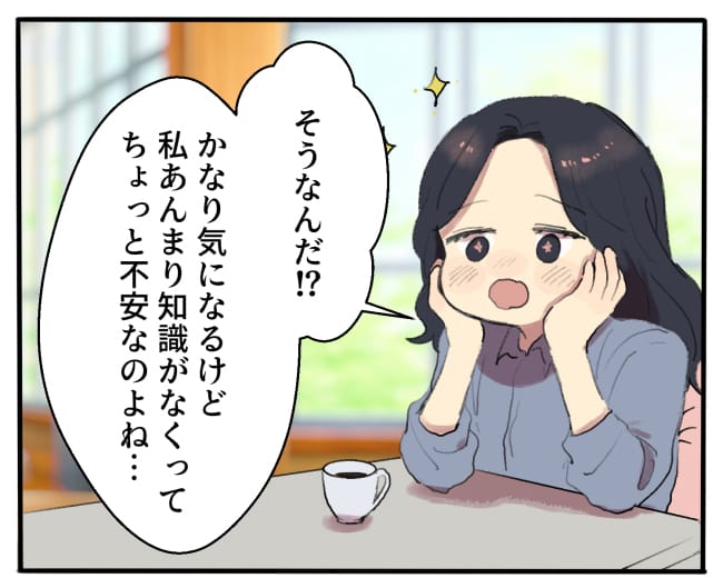 私「そうなんだ！？かなり気になるけど、私あんまり知識がなくってちょっと不安なのよね…」
