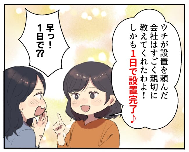井上さん「ウチが設置を頼んだ会社はすごく親切に教えてくれたわよ！しかも1日で設置完了♪」私「早っ！1日で？？」